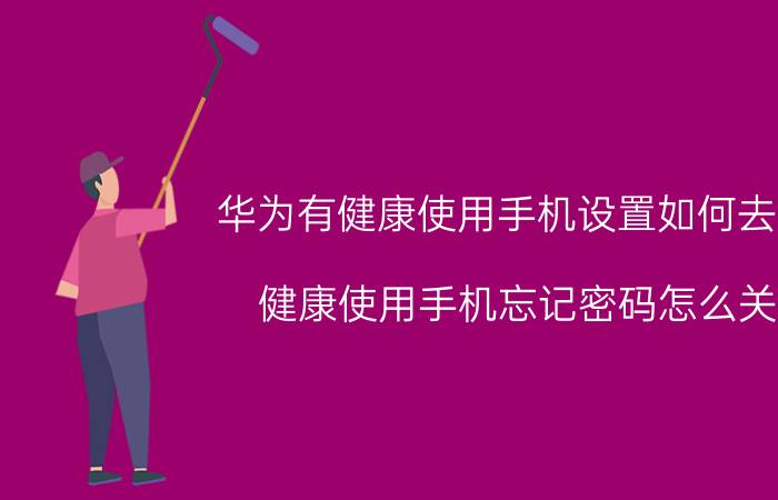 华为有健康使用手机设置如何去除 健康使用手机忘记密码怎么关？